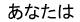 ���Ȃ���